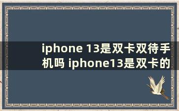 iphone 13是双卡双待手机吗 iphone13是双卡的嘛